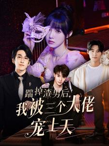 踹掉渣男后我被三个大佬宠上天第22集